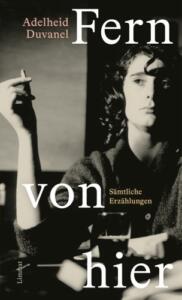 Titelseite des Buchs Fern von hier, Sämtliche Erzählungen, von Adelheid Duvanel. Schwarzweißbild: Eine Frau hält eine Zigarette in der Hand nach oben, der Ellbogen ist auf dem Tisch aufgestützt.
